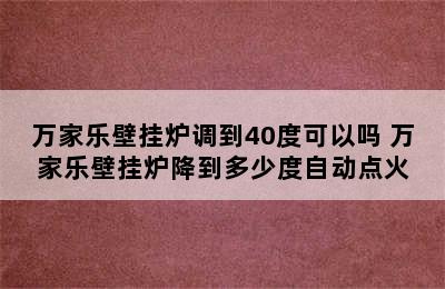 万家乐壁挂炉调到40度可以吗 万家乐壁挂炉降到多少度自动点火